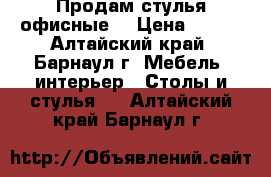 Продам стулья офисные  › Цена ­ 500 - Алтайский край, Барнаул г. Мебель, интерьер » Столы и стулья   . Алтайский край,Барнаул г.